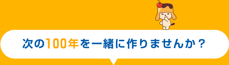 次の100年を一緒に作りませんか?